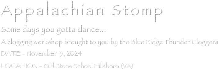Appalachian Stomp
Some days you gotta dance...
A clogging workshop brought to you by the Blue Ridge Thunder Cloggers
November 2, 2019    
SAME  LOCATION - Carver Center - 200 E Willie Palmer Way, Purcellville, VA